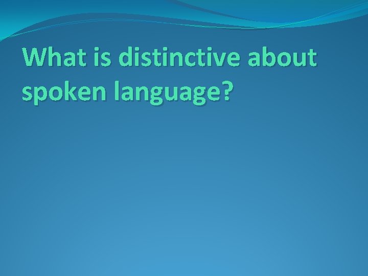 What is distinctive about spoken language? 