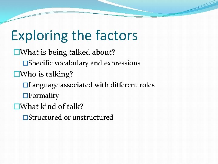 Exploring the factors �What is being talked about? �Specific vocabulary and expressions �Who is