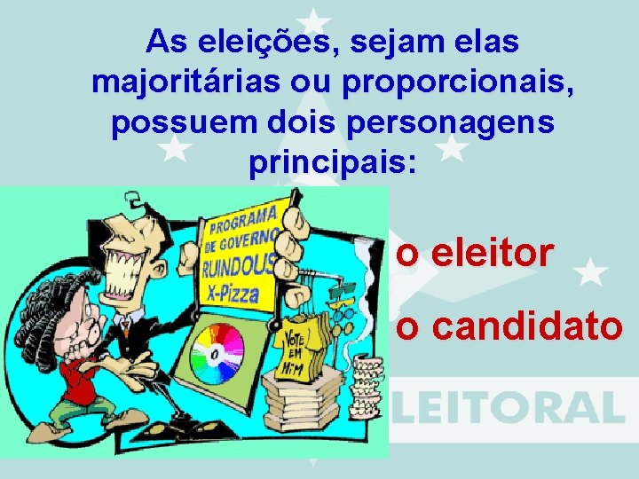 As eleições, sejam elas majoritárias ou proporcionais, possuem dois personagens principais: o eleitor o