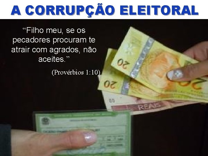 A CORRUPÇÃO ELEITORAL “Filho meu, se os pecadores procuram te atrair com agrados, não