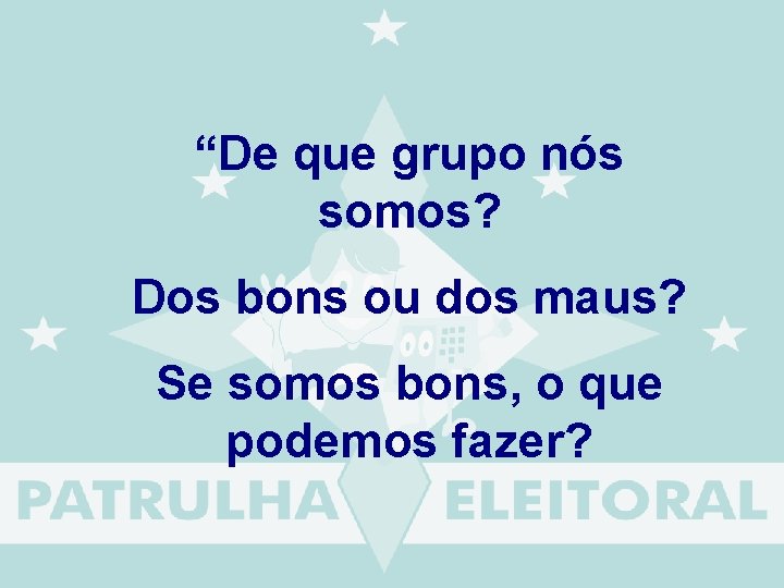  “De que grupo nós somos? Dos bons ou dos maus? Se somos bons,