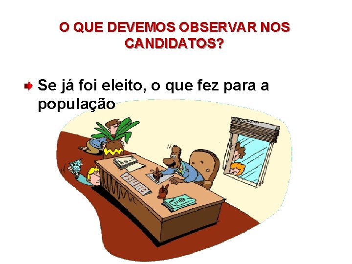 O QUE DEVEMOS OBSERVAR NOS CANDIDATOS? Se já foi eleito, o que fez para