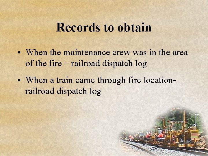 Records to obtain • When the maintenance crew was in the area of the