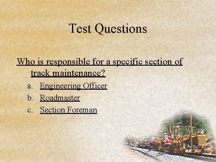 Test Questions Who is responsible for a specific section of track maintenance? a. Engineering