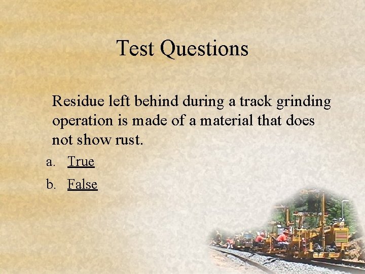 Test Questions Residue left behind during a track grinding operation is made of a