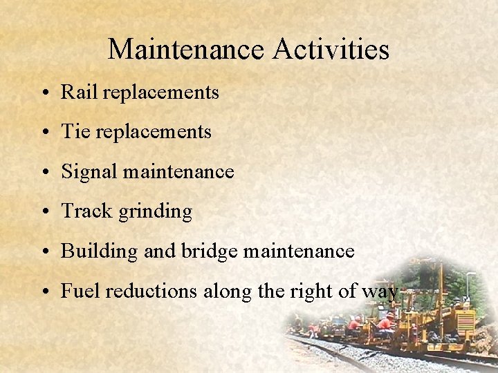 Maintenance Activities • Rail replacements • Tie replacements • Signal maintenance • Track grinding
