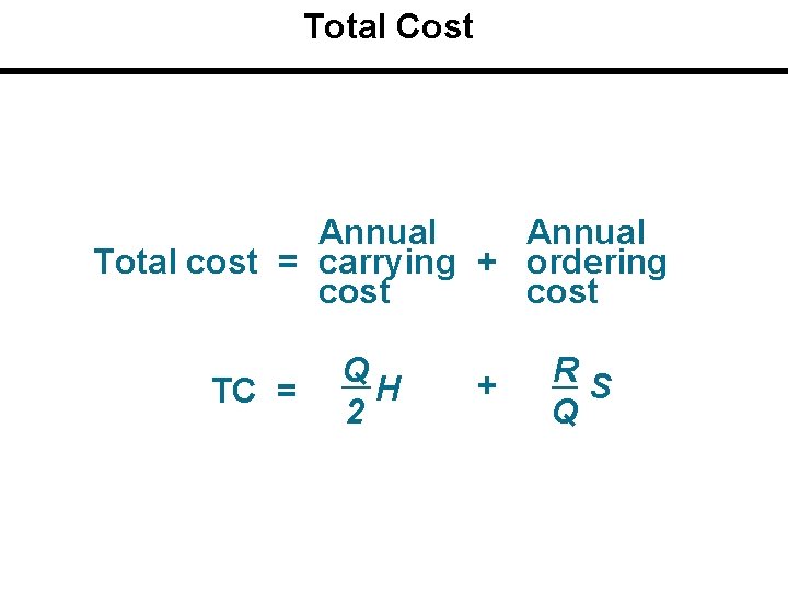 Total Cost Annual Total cost = carrying + ordering cost TC = Q H