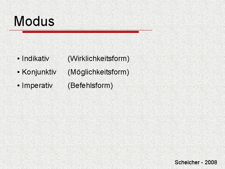 Modus • Indikativ (Wirklichkeitsform) • Konjunktiv (Möglichkeitsform) • Imperativ (Befehlsform) Scheicher - 2008 