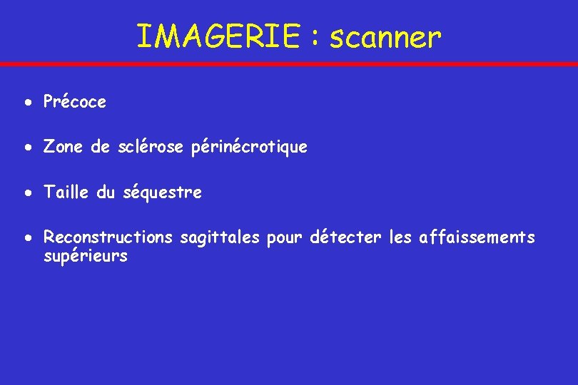 IMAGERIE : scanner Précoce Zone de sclérose périnécrotique Taille du séquestre Reconstructions sagittales pour