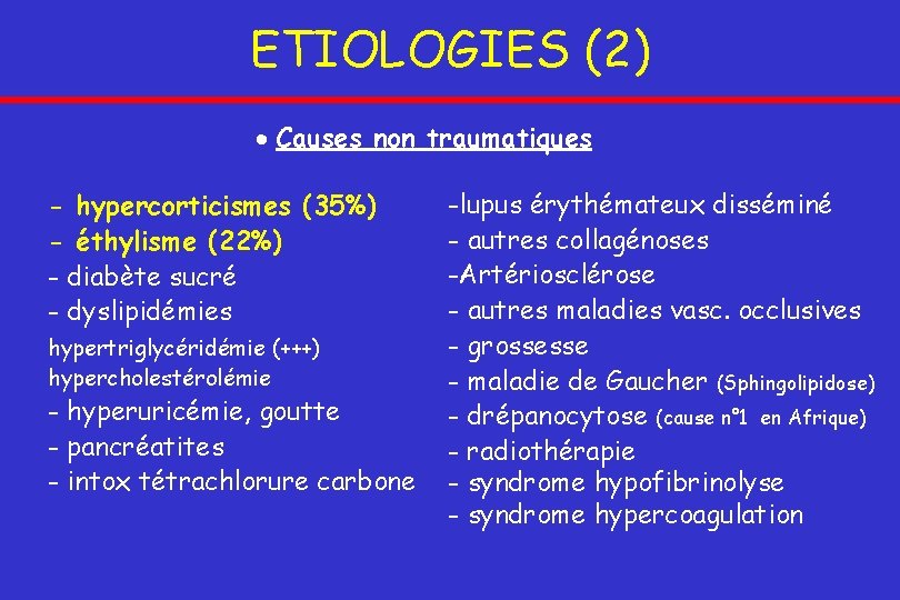 ETIOLOGIES (2) Causes non traumatiques - hypercorticismes (35%) - éthylisme (22%) - diabète sucré