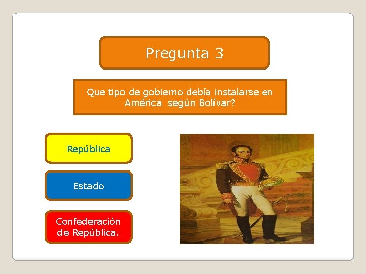 Pregunta 3 Que tipo de gobierno debía instalarse en América según Bolívar? República Estado