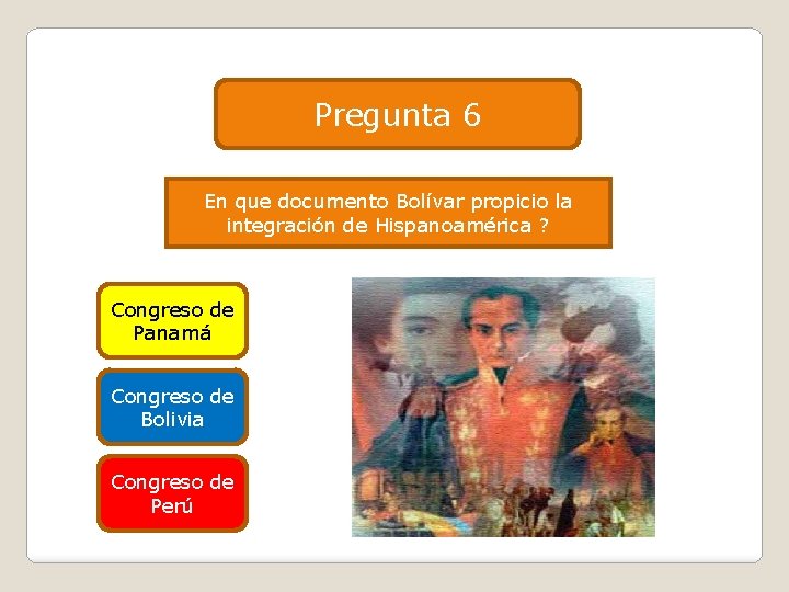 Pregunta 6 En que documento Bolívar propicio la integración de Hispanoamérica ? Congreso de