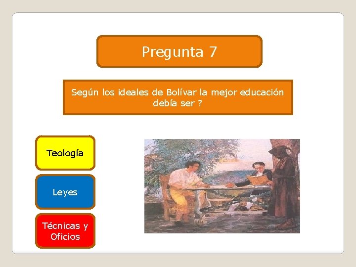 Pregunta 7 Según los ideales de Bolívar la mejor educación debía ser ? Teología