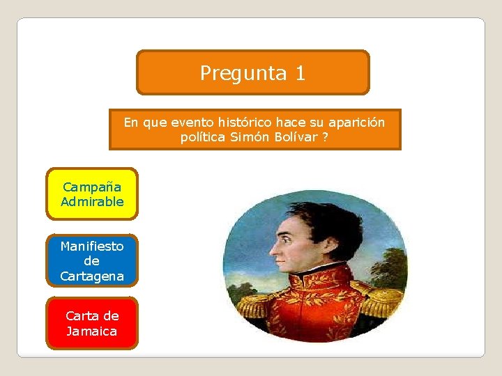 Pregunta 1 En que evento histórico hace su aparición política Simón Bolívar ? Campaña