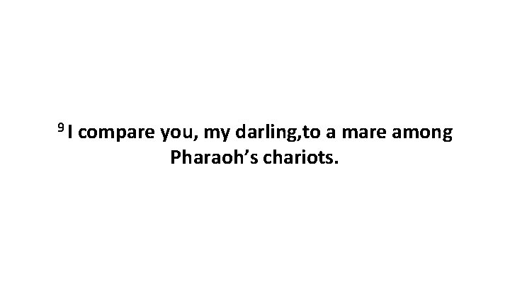 9 I compare you, my darling, to a mare among Pharaoh’s chariots. 