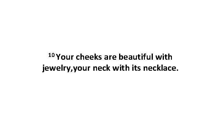 10 Your cheeks are beautiful with jewelry, your neck with its necklace. 