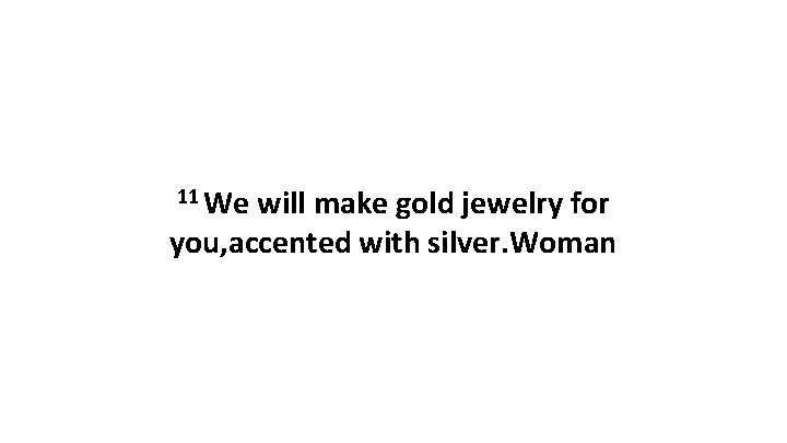 11 We will make gold jewelry for you, accented with silver. Woman 