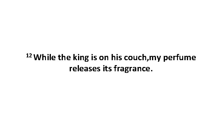 12 While the king is on his couch, my perfume releases its fragrance. 