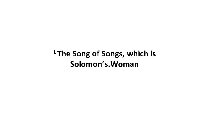 1 The Song of Songs, which is Solomon’s. Woman 