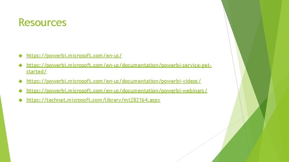 Resources https: //powerbi. microsoft. com/en-us/documentation/powerbi-service-getstarted/ https: //powerbi. microsoft. com/en-us/documentation/powerbi-videos/ https: //powerbi. microsoft. com/en-us/documentation/powerbi-webinars/ https: