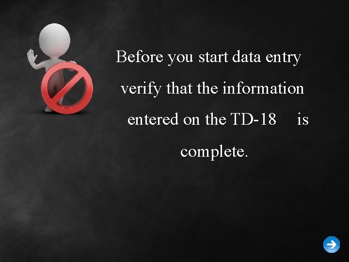 Before you start data entry verify that the information entered on the TD-18 complete.