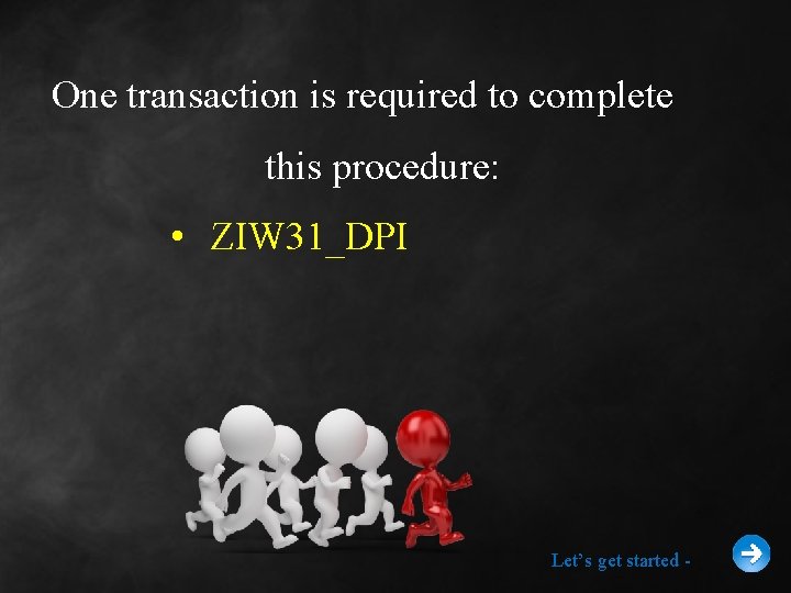 One transaction is required to complete this procedure: • ZIW 31_DPI Let’s get started