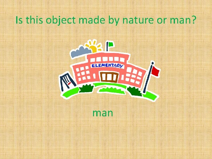 Is this object made by nature or man? man 