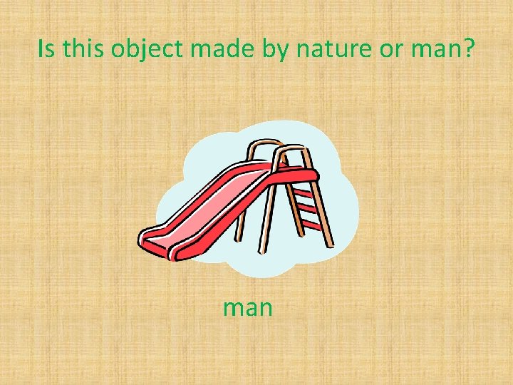Is this object made by nature or man? man 