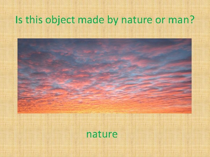 Is this object made by nature or man? nature 