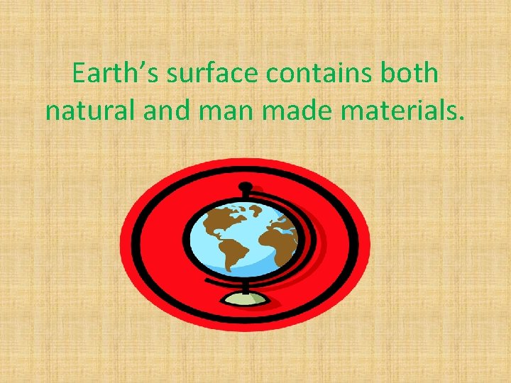 Earth’s surface contains both natural and man made materials. 