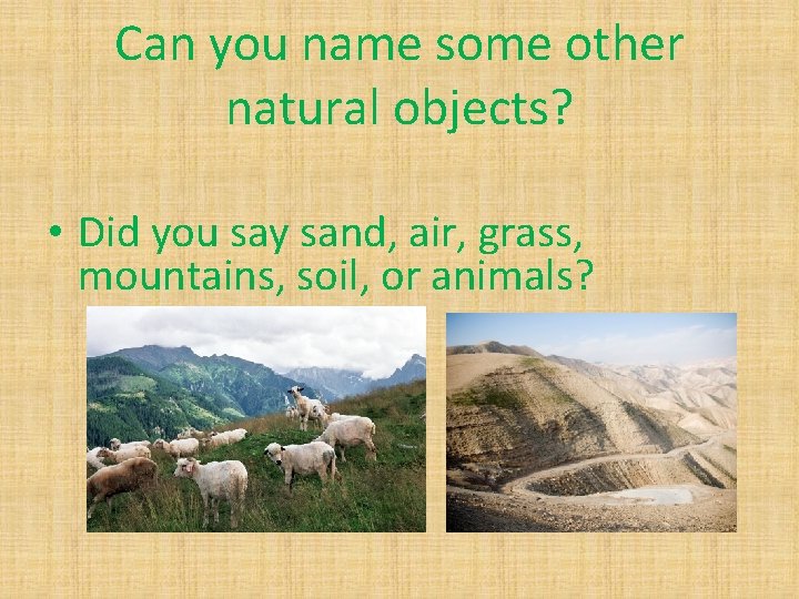 Can you name some other natural objects? • Did you say sand, air, grass,