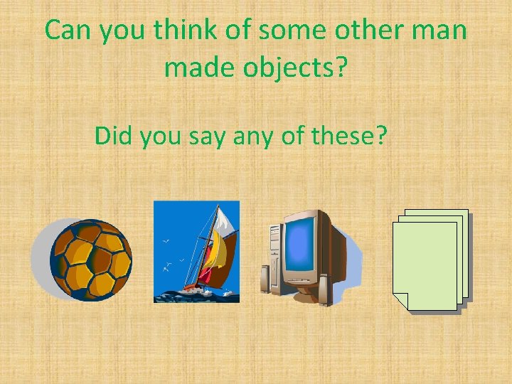 Can you think of some other man made objects? Did you say any of