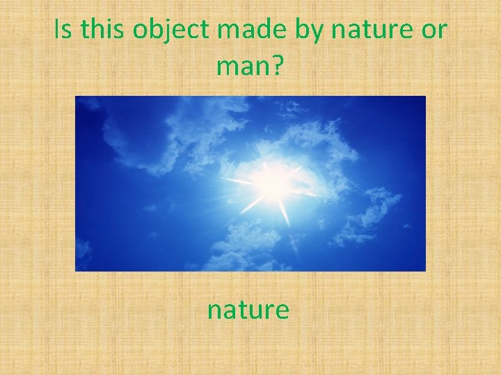 Is this object made by nature or man? nature 