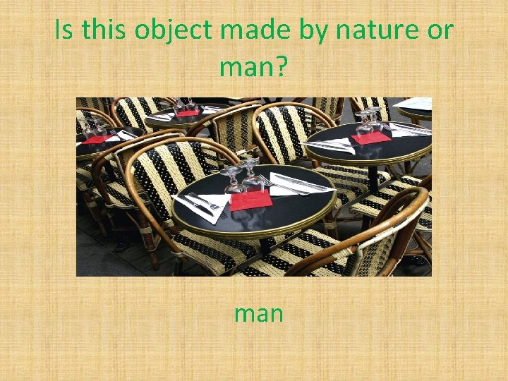 Is this object made by nature or man? man 