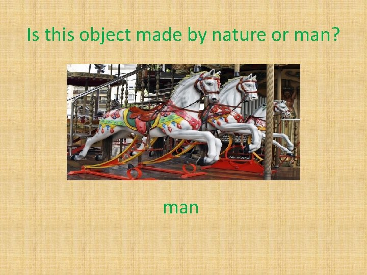 Is this object made by nature or man? man 