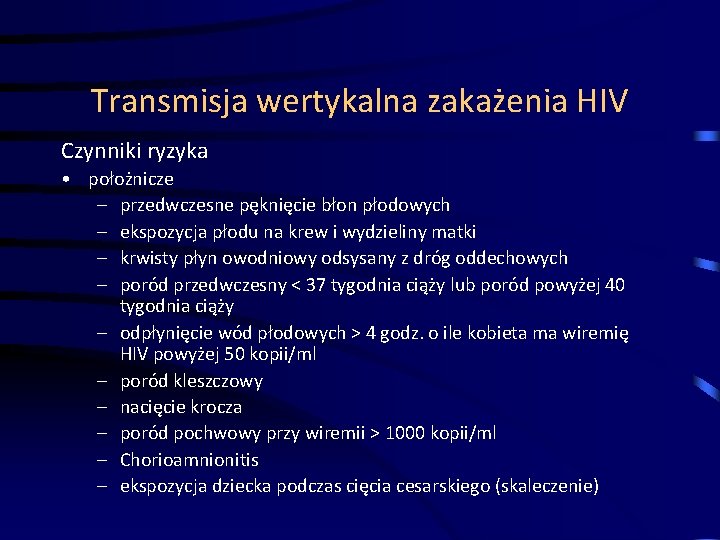 Transmisja wertykalna zakażenia HIV Czynniki ryzyka • położnicze – przedwczesne pęknięcie błon płodowych –