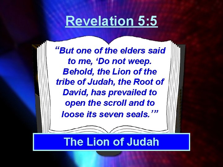 Revelation 5: 5 “But one of the elders said to me, ‘Do not weep.