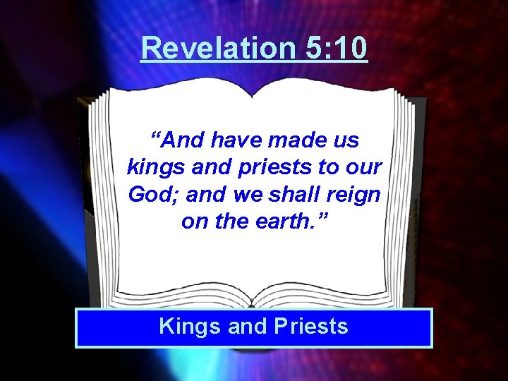 Revelation 5: 10 “And have made us kings and priests to our God; and Revelation 5: 10 “And have made us kings and priests to our God; and