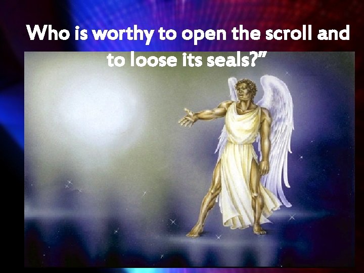 “ Who is worthy to open the scroll and to loose its seals? ”