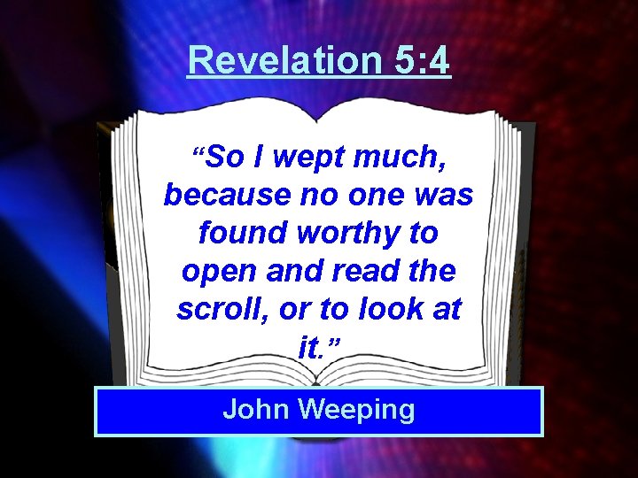 Revelation 5: 4 “So I wept much, because no one was found worthy to Revelation 5: 4 “So I wept much, because no one was found worthy to