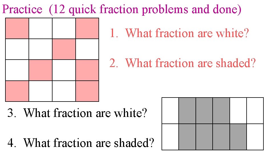 Practice (12 quick fraction problems and done) 1. What fraction are white? 2. What