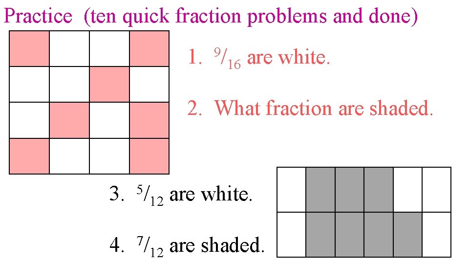 Practice (ten quick fraction problems and done) 1. 9/16 are white. 2. What fraction