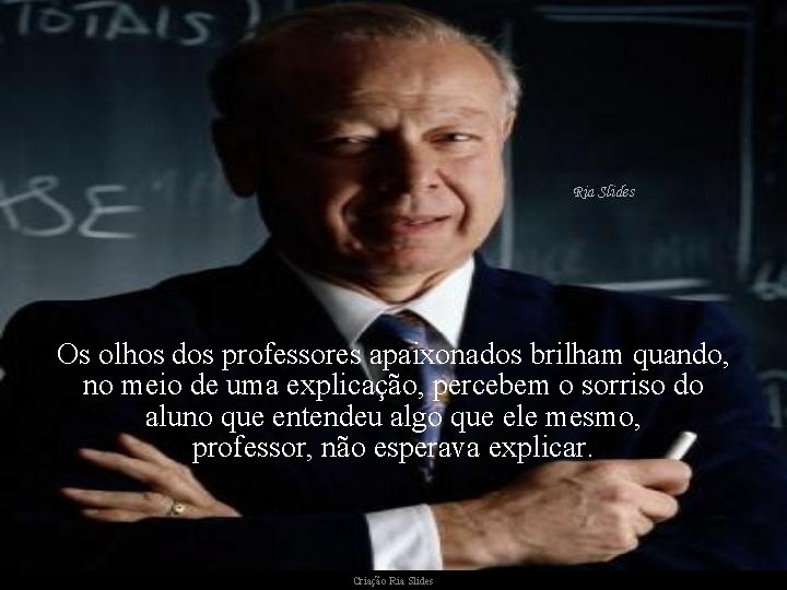 Os olhos dos professores apaixonados brilham quando, no meio de uma explicação, percebem o