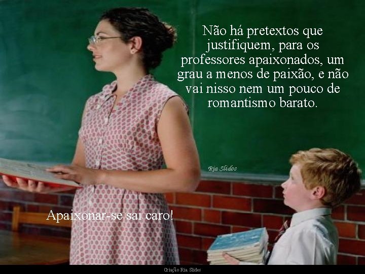 Não há pretextos que justifiquem, para os professores apaixonados, um grau a menos de