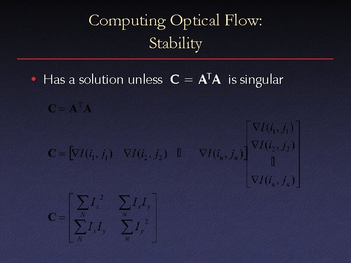 Computing Optical Flow: Stability • Has a solution unless C = A TA is
