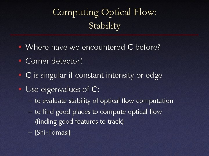 Computing Optical Flow: Stability • Where have we encountered C before? • Corner detector! Computing Optical Flow: Stability • Where have we encountered C before? • Corner detector!