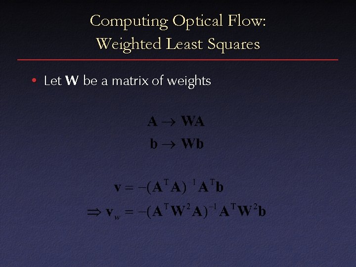 Computing Optical Flow: Weighted Least Squares • Let W be a matrix of weights