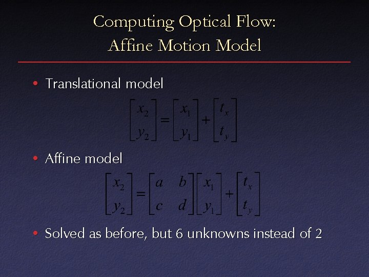 Computing Optical Flow: Affine Motion Model • Translational model • Affine model • Solved Computing Optical Flow: Affine Motion Model • Translational model • Affine model • Solved