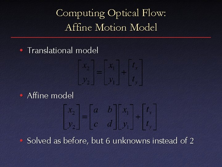 Computing Optical Flow: Affine Motion Model • Translational model • Affine model • Solved