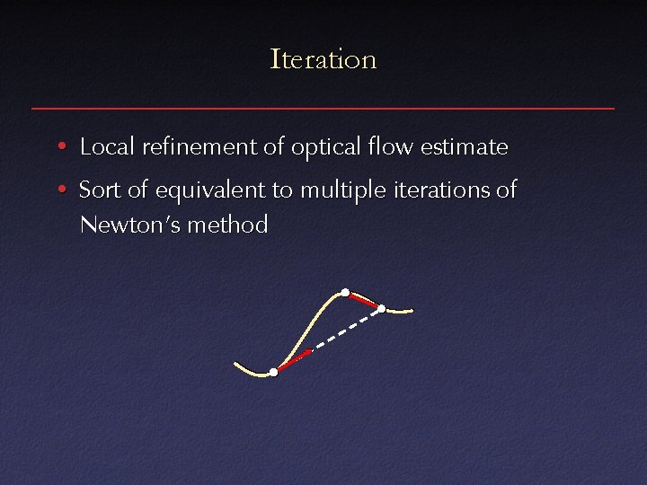 Iteration • Local refinement of optical flow estimate • Sort of equivalent to multiple Iteration • Local refinement of optical flow estimate • Sort of equivalent to multiple